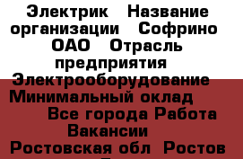 Электрик › Название организации ­ Софрино, ОАО › Отрасль предприятия ­ Электрооборудование › Минимальный оклад ­ 30 000 - Все города Работа » Вакансии   . Ростовская обл.,Ростов-на-Дону г.